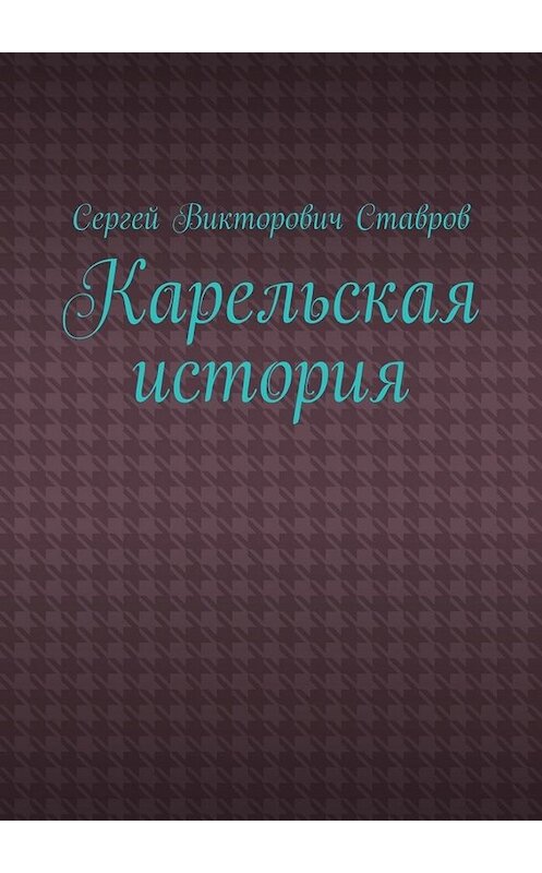 Обложка книги «Карельская история» автора Сергея Ставрова. ISBN 9785449384959.