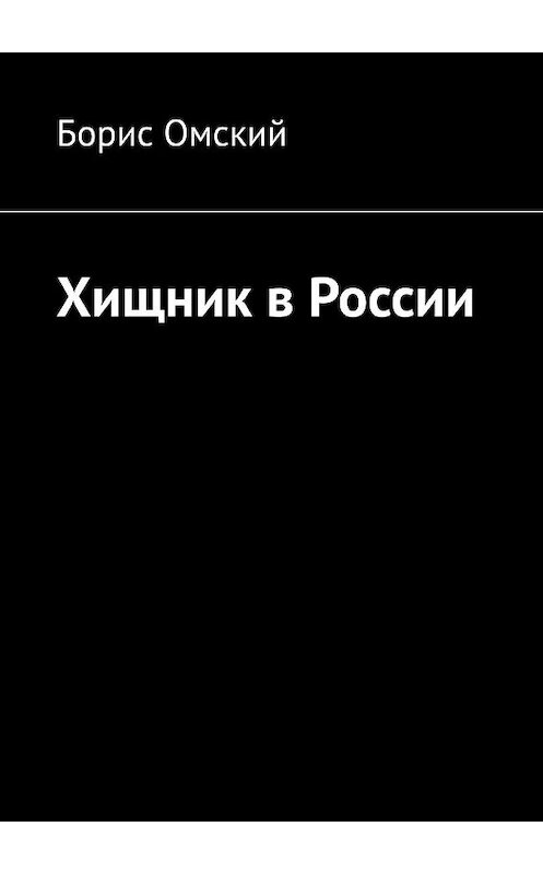Обложка книги «Хищник в России» автора Бориса Омския. ISBN 9785449684134.