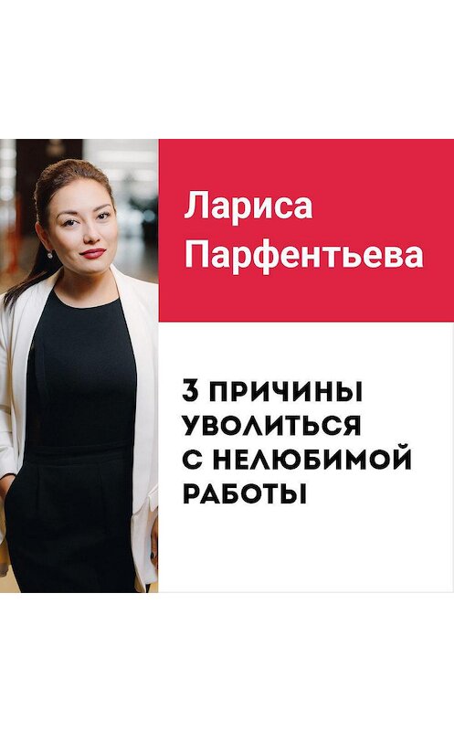 Обложка аудиокниги «Лекция №2 «3 причины уволиться с нелюбимой работы»» автора Лариси Парфентьевы.