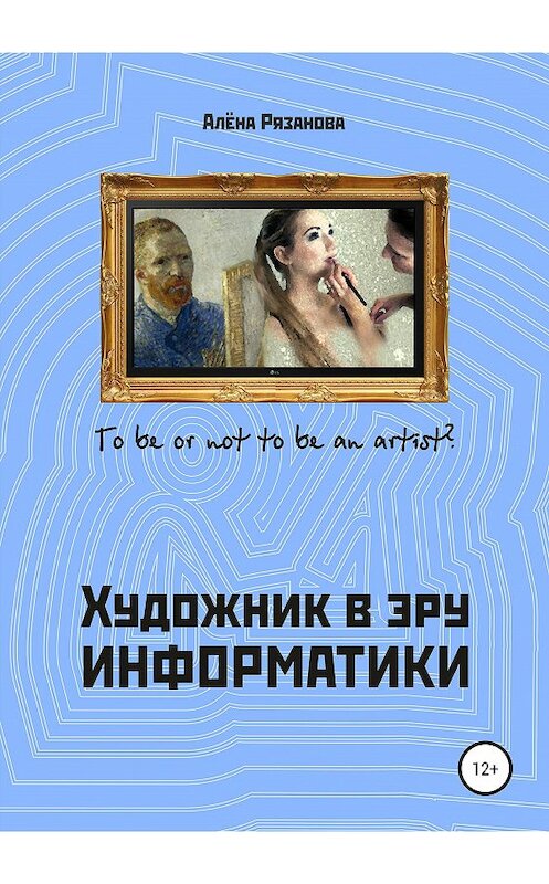 Обложка книги «Художник в эру информатики» автора Алёны Рязановы издание 2019 года.