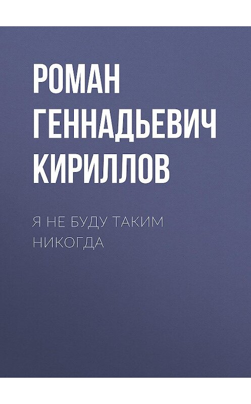 Обложка книги «Я не буду таким никогда» автора Романа Кириллова.