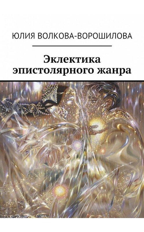Обложка книги «Эклектика эпистолярного жанра» автора Юлии Волкова-Ворошиловы. ISBN 9785448502279.