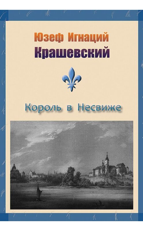 Обложка книги «Король в Несвиже (сборник)» автора Юзефа Игнация Крашевския издание 2016 года. ISBN 9785000396179.