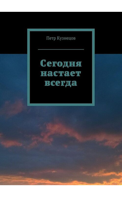 Обложка книги «Сегодня настает всегда» автора Петра Кузнецова. ISBN 9785447431778.