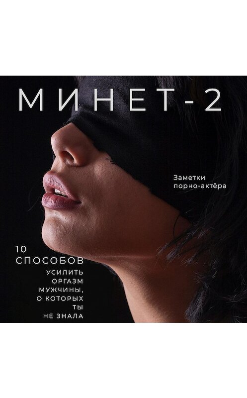 Обложка аудиокниги «Минет-2. 10 способов усилить оргазм мужчины, о которых ты не знала» автора Заметки Порно-Актёры.