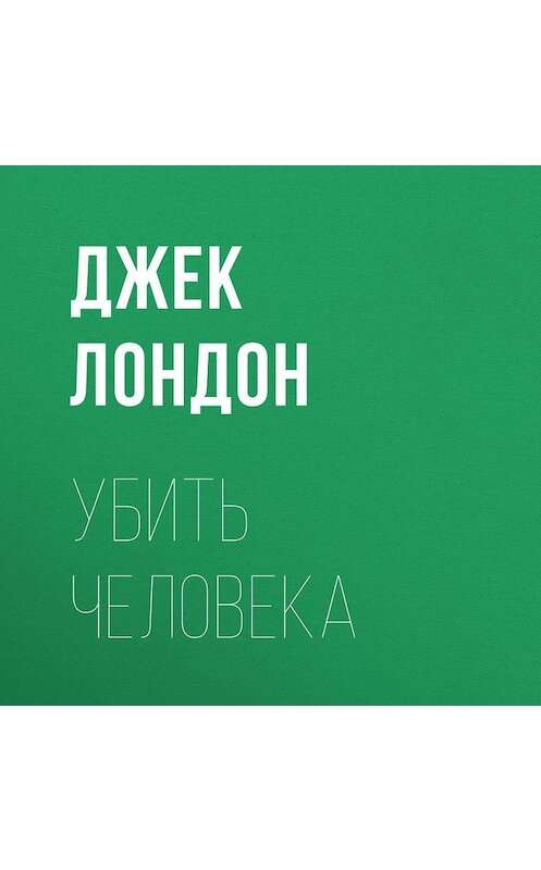 Обложка аудиокниги «Убить человека» автора Джека Лондона.