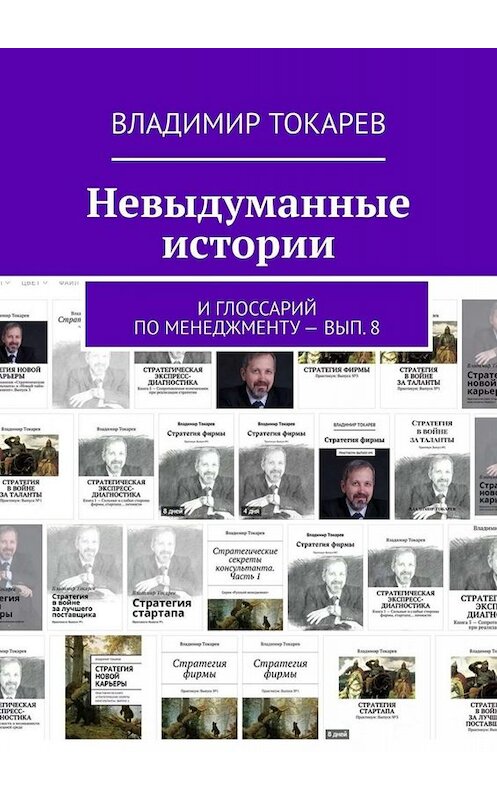 Обложка книги «Невыдуманные истории. И глоссарий по менеджменту – вып. 8» автора Владимира Токарева. ISBN 9785005096302.