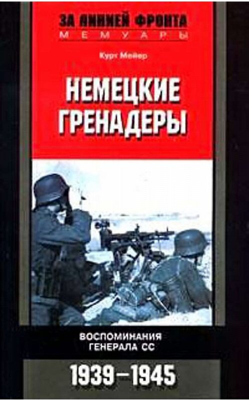 Обложка книги «Немецкие гренадеры. Воспоминания генерала СС. 1939-1945» автора Курта Мейера издание 2007 года. ISBN 9785952426504.