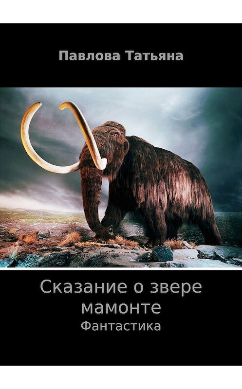 Обложка книги «Сказание о звере мамонте» автора Татьяны Павловы издание 2017 года.