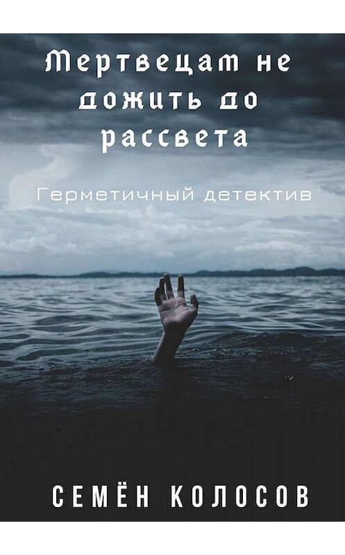 Обложка книги «Мертвецам не дожить до рассвета. Герметичный детектив» автора Семёна Колосова. ISBN 9785448528439.