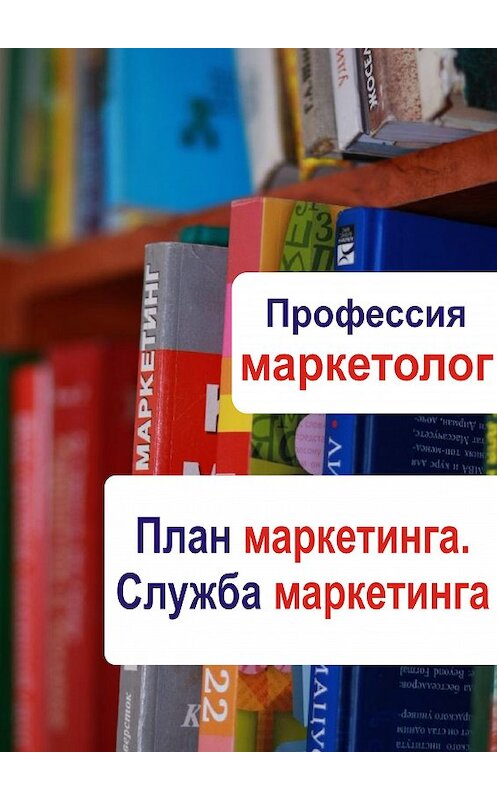 Обложка книги «План маркетинга. Служба маркетинга» автора Неустановленного Автора.