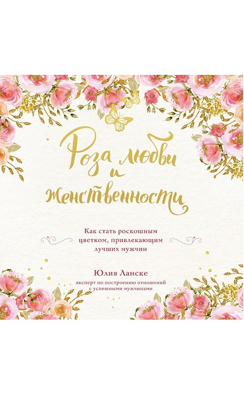 Обложка аудиокниги «Роза любви и женственности. Как стать роскошным цветком, привлекающим лучших мужчин» автора Юлии Ланске.