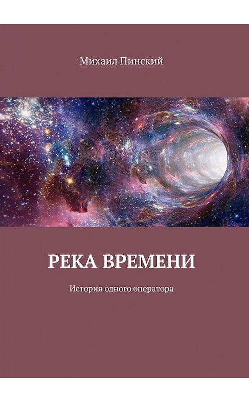 Обложка книги «Река времени. История одного оператора» автора Михаила Пинския. ISBN 9785449338259.