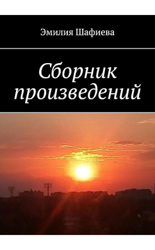 Обложка книги «Сборник произведений» автора Эмилии Шафиевы. ISBN 9785449831255.