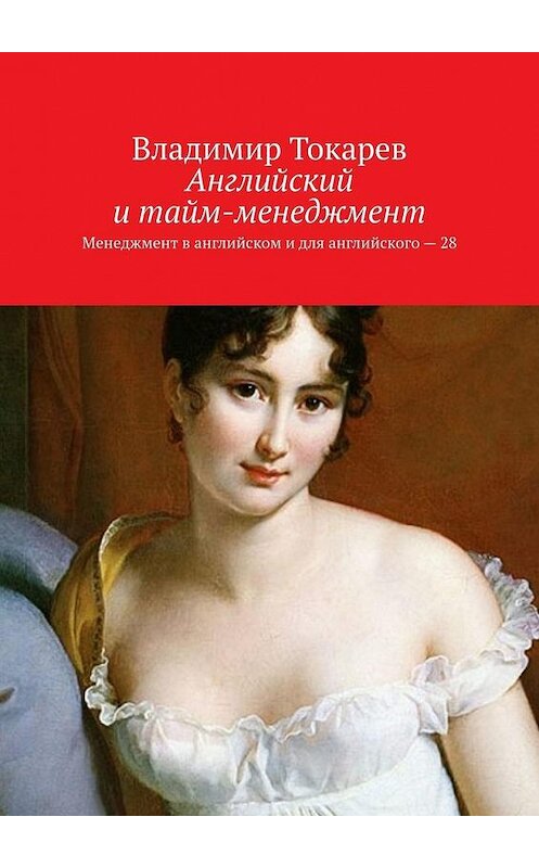 Обложка книги «Английский и тайм-менеджмент. Менеджмент в английском и для английского – 28» автора Владимира Токарева. ISBN 9785005178268.