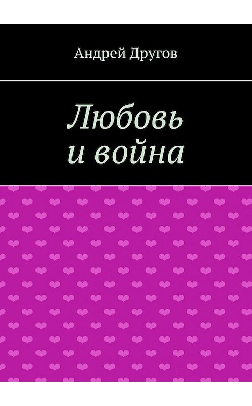 Обложка книги «Любовь и война» автора Андрея Другова. ISBN 9785447472320.