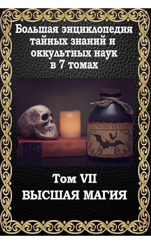 Обложка книги «Большая энциклопедия тайных знаний и оккультных наук. Том VII. Высшая магия» автора Маффео Пуансо издание 2018 года. ISBN 9781772469318.