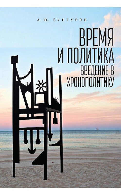 Обложка книги «Время и политика. Введение в хронополитику» автора Александра Сунгурова издание 2016 года. ISBN 9785906860897.