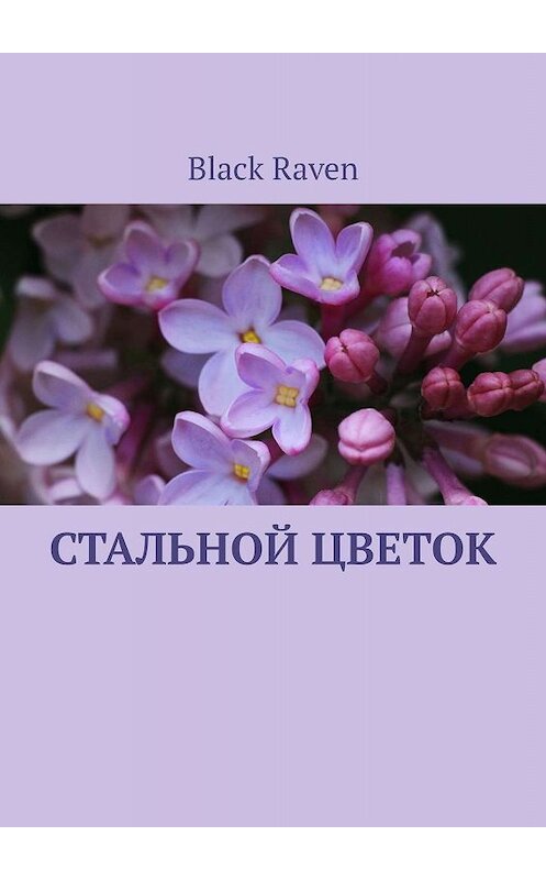 Обложка книги «Стальной цветок» автора Black Raven. ISBN 9785449626295.