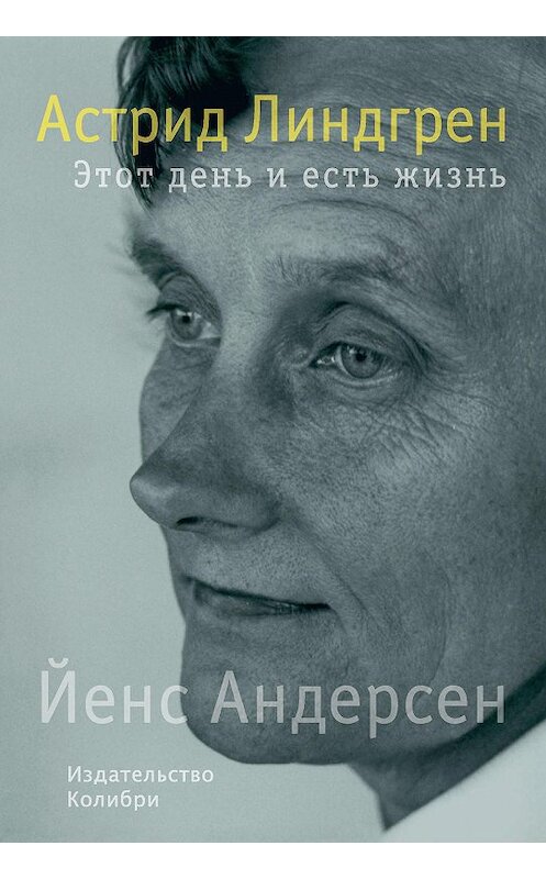 Обложка книги «Астрид Линдгрен. Этот день и есть жизнь» автора Йенса Андерсена издание 2016 года. ISBN 9785389125094.