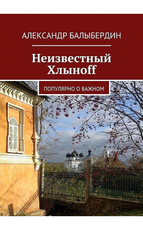 Обложка книги «Неизвестный Хлыноff. Популярно о важном» автора Александра Балыбердина. ISBN 9785448399862.