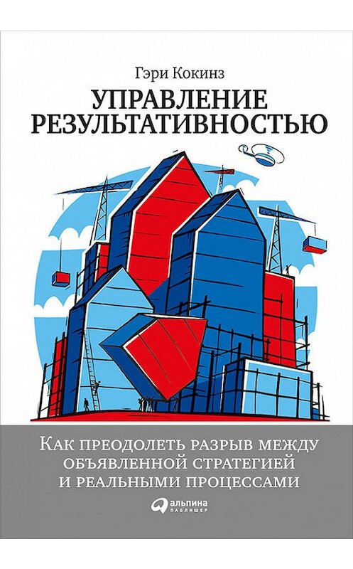 Обложка книги «Управление результативностью: Как преодолеть разрыв между объявленной стратегией и реальными процессами» автора Гэри Кокинза издание 2016 года. ISBN 9785961442045.