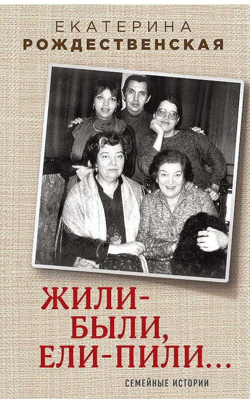 Обложка книги «Жили-были, ели-пили. Семейные истории» автора Екатериной Рождественская издание 2015 года. ISBN 9785699788279.