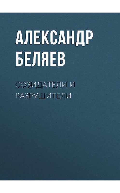 Обложка книги «Созидатели и разрушители» автора Александра Беляева.