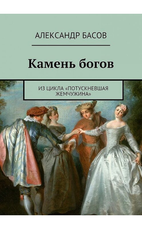 Обложка книги «Камень богов» автора Александра Басова. ISBN 9785447456665.