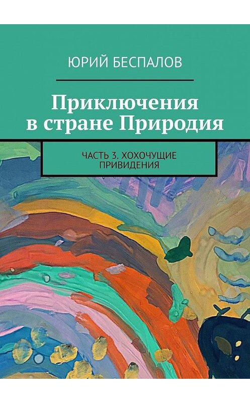 Обложка книги «Приключения в стране Природия. Часть 3. Хохочущие привидения» автора Юрия Беспалова. ISBN 9785449887634.