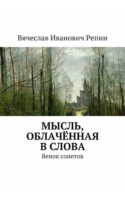 Обложка книги «Мысль, облачённая в слова. Венок сонетов» автора Вячеслава Репина. ISBN 9785448501128.