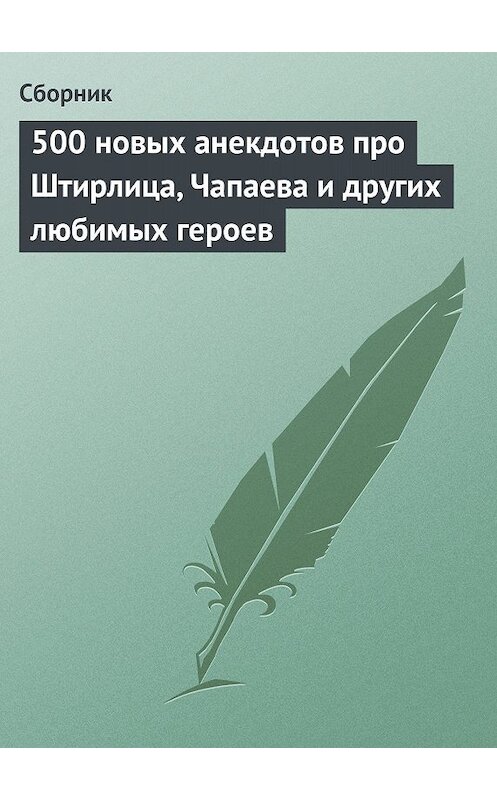 Обложка книги «500 новых анекдотов про Штирлица, Чапаева и других любимых героев» автора Сборника.