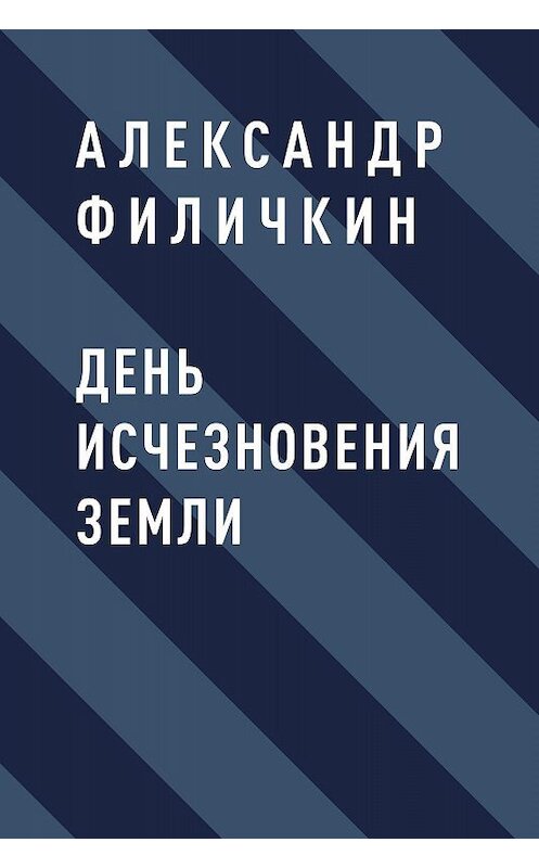 Обложка книги «День исчезновения Земли» автора Александра Филичкина.