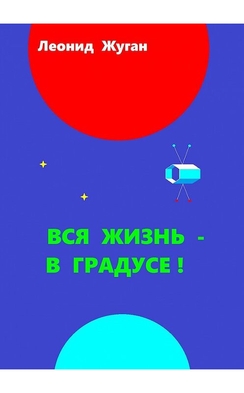 Обложка книги «Вся жизнь – в градусе!» автора Леонида Жугана. ISBN 9785449850089.