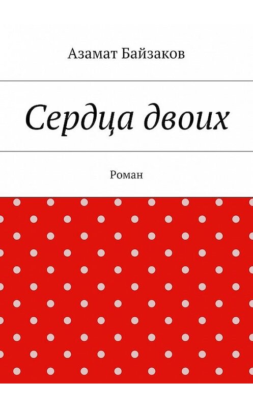 Обложка книги «Сердца двоих. Роман» автора Азамата Байзакова. ISBN 9785448530869.