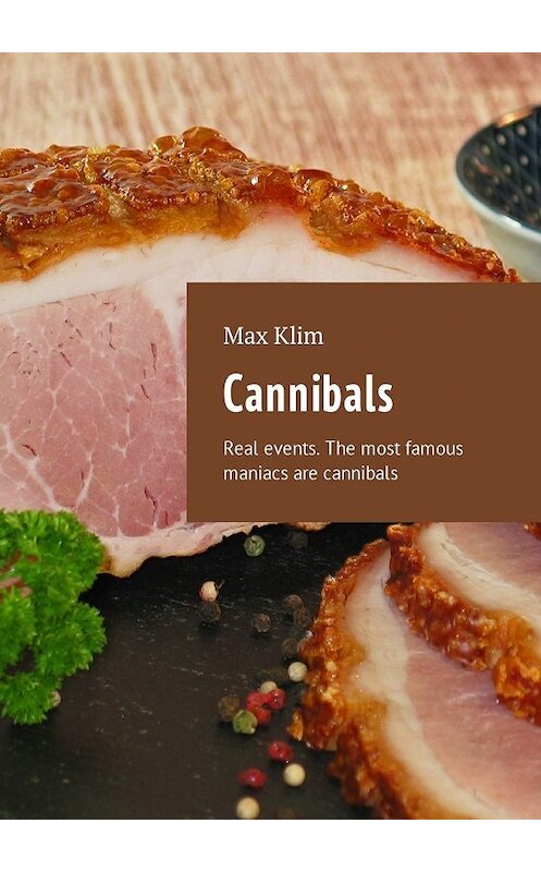 Обложка книги «Cannibals. Real events. The most famous maniacs are cannibals» автора Max Klim. ISBN 9785449043023.