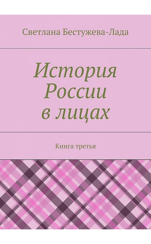 Обложка книги «История России в лицах. Книга третья» автора Светланы Бестужева-Лады. ISBN 9785447443283.