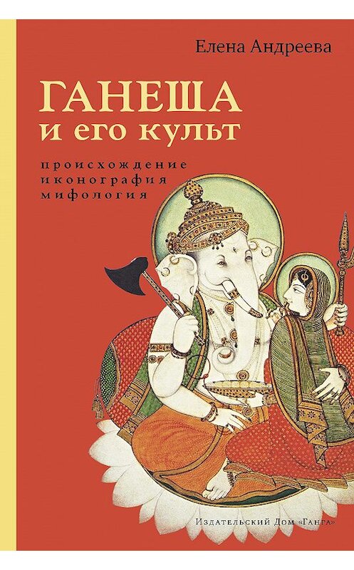 Обложка книги «Ганеша и его культ: происхождение, иконография, мифология» автора Елены Андреевы издание 2020 года. ISBN 9785907243217.