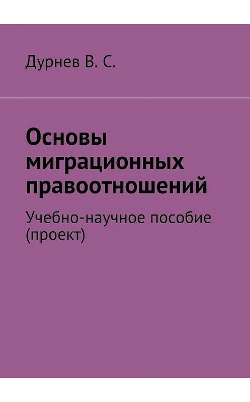 Обложка книги «Основы миграционных правоотношений. Учебно-научное пособие (проект)» автора В. Дурнева. ISBN 9785448381591.