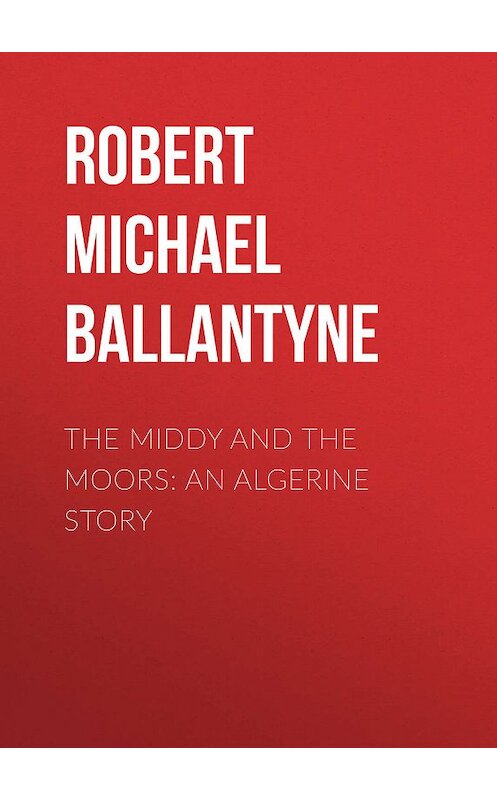 Обложка книги «The Middy and the Moors: An Algerine Story» автора Robert Michael Ballantyne.