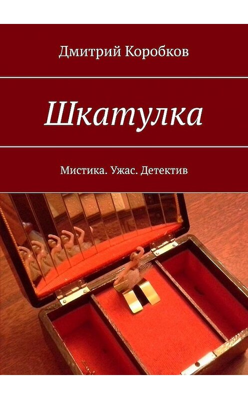 Обложка книги «Шкатулка. Мистика. Ужас. Детектив» автора Дмитрия Коробкова. ISBN 9785448336676.