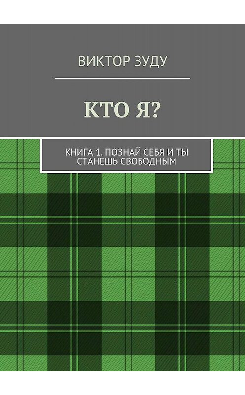 Обложка книги «Кто я? Книга 1. Познай себя и ты станешь свободным» автора Виктор Зуду. ISBN 9785449076649.