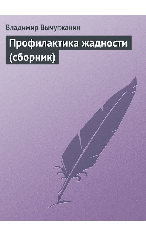 Обложка книги «Профилактика жадности (сборник)» автора Владимира Вычугжанина издание 2007 года. ISBN 5934340911.
