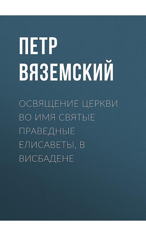 Обложка книги «Освящение церкви во имя Святые Праведные Елисаветы, в Висбадене» автора Петра Вяземския.