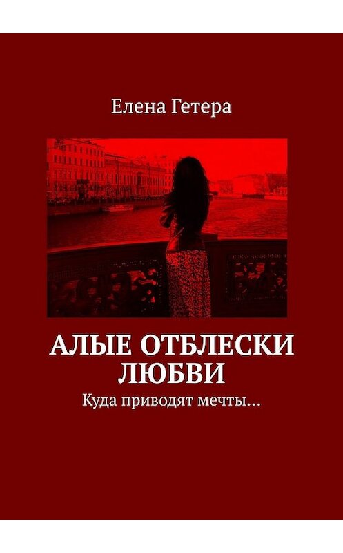 Обложка книги «Алые отблески любви. Куда приводят мечты…» автора Елены Гетеры. ISBN 9785449352033.