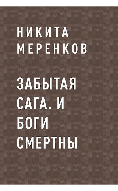 Обложка книги «Забытая сага. И боги смертны» автора Никити Меренкова.