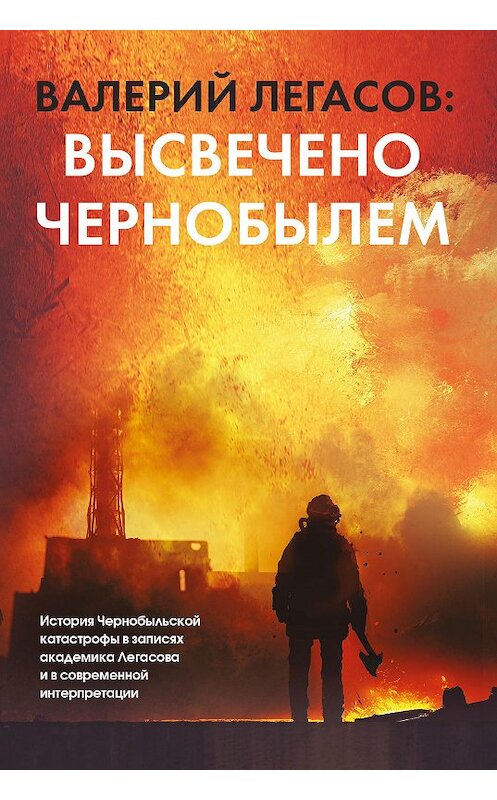 Обложка книги «Валерий Легасов: Высвечено Чернобылем» автора Неустановленного Автора издание 2020 года. ISBN 9785171338084.