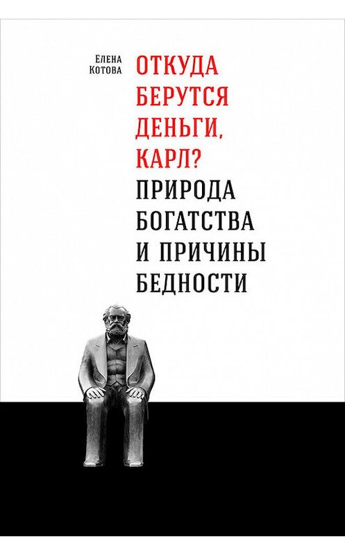 Обложка книги «Откуда берутся деньги, Карл? Природа богатства и причины бедности» автора Елены Котовы издание 2018 года. ISBN 9785961449969.