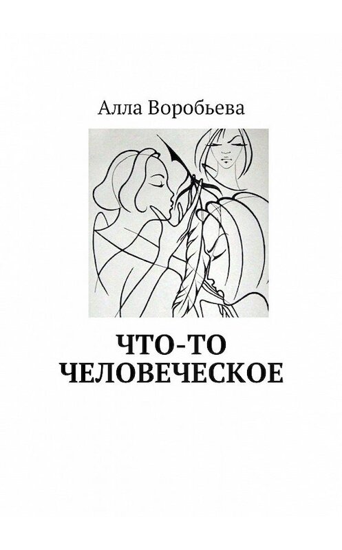 Обложка книги «Что-то человеческое» автора Аллы Воробьевы. ISBN 9785449017550.