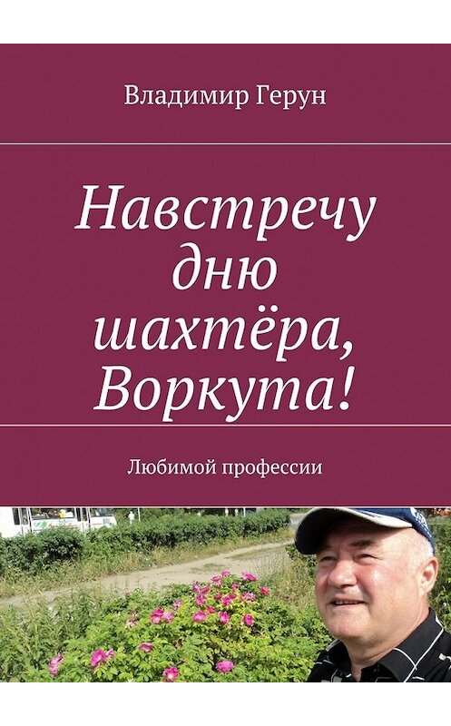 Обложка книги «Навстречу дню шахтёра, Воркута! Любимой профессии» автора Владимира Геруна. ISBN 9785448549441.